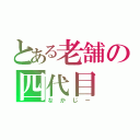 とある老舗の四代目（なかじー）