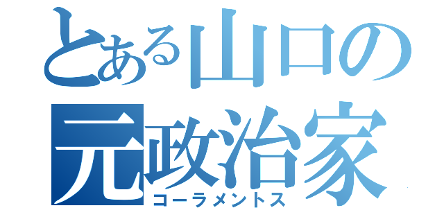 とある山口の元政治家（コーラメントス）