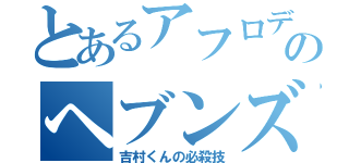 とあるアフロディーテのヘブンズタイム（吉村くんの必殺技）