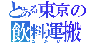 とある東京の飲料運搬（たかぴ）