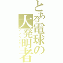 とある電球の大発明者Ⅱ（インベンター）