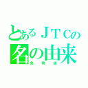 とあるＪＴＣの名の由来（免税店）