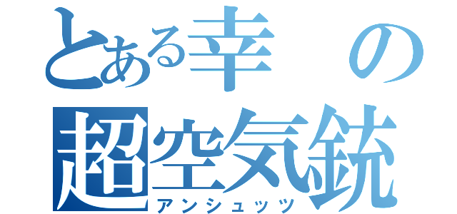 とある幸の超空気銃（アンシュッツ）