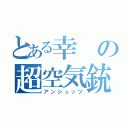 とある幸の超空気銃（アンシュッツ）