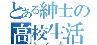 とある紳士の高校生活（リア充）