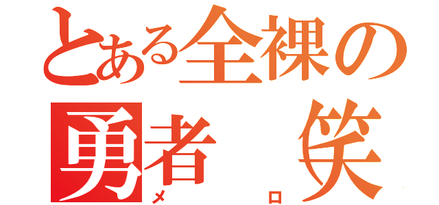 とある全裸の勇者（笑）（メロ）