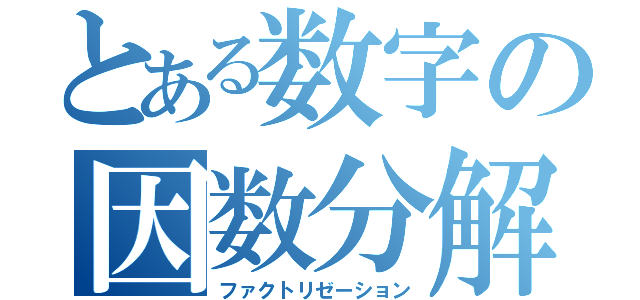 とある数字の因数分解（ファクトリゼーション）