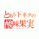 とある下ネタの酸味果実（アシッドブラックチェリー）