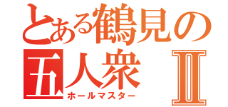 とある鶴見の五人衆Ⅱ（ホールマスター）