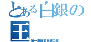 とある白銀の王（第一王継者白銀の王）