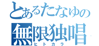 とあるたなゆの無限独唱（ヒトカラ）