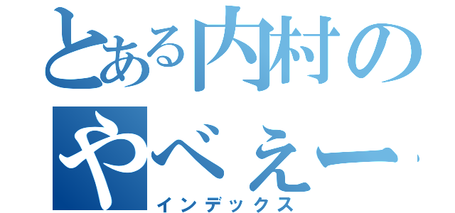 とある内村のやべぇーな（インデックス）