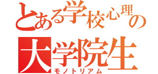 とある学校心理の大学院生（モノトリアム）