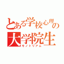 とある学校心理の大学院生（モノトリアム）