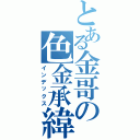 とある金哥の色金承緯（インデックス）