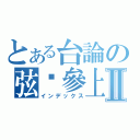 とある台論の弦喵參上Ⅱ（インデックス）