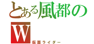 とある風都のＷ（仮面ライダー）