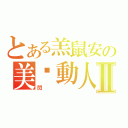 とある羔鼠安の美豔動人Ⅱ（閃）