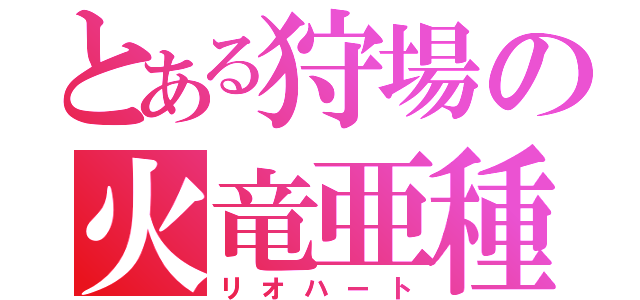 とある狩場の火竜亜種（リオハート）