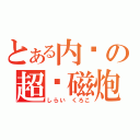 とある内裤の超电磁炮（しらい くろこ）