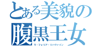 とある美貌の腹黒王女（ラ・フォリア・リハヴァイン）