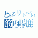 とあるリトバスの筋肉馬鹿（イノハラマサト）