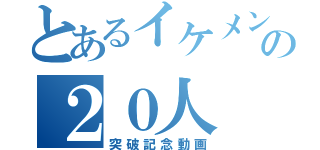 とあるイケメン達の２０人（突破記念動画）