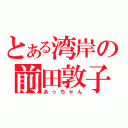 とある湾岸の前田敦子（あっちゃん）