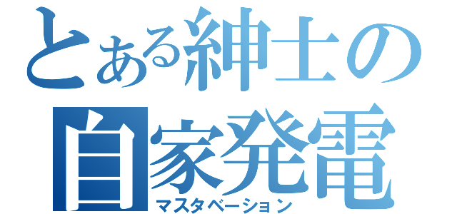 とある紳士の自家発電（マスタベーション）