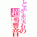 とある赤宝石の超鳴響音（ピギィィィィ）