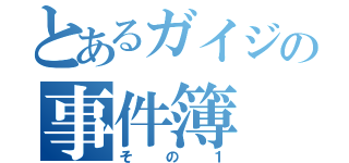 とあるガイジの事件簿（その１）