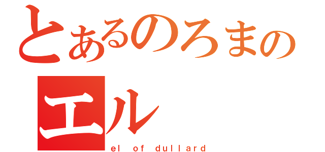 とあるのろまのエル（ｅｌ ｏｆ ｄｕｌｌａｒｄ）