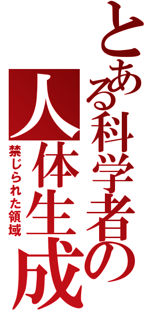 とある科学者の人体生成（禁じられた領域）