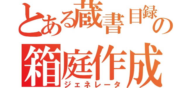 とある蔵書目録の箱庭作成（ジェネレータ）