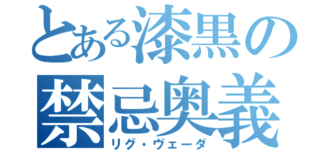 とある漆黒の禁忌奥義（リグ・ヴェーダ）