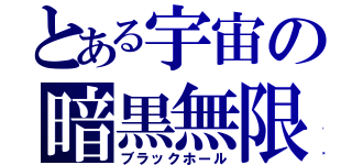 とある宇宙の暗黒無限穴（ブラックホール）