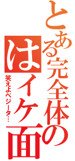 とある完全体のはイケ面（笑えよベジータ…）