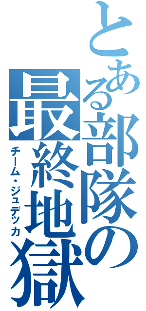 とある部隊の最終地獄（チーム・ジュデッカ）