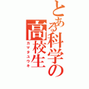 とある科学の高校生（カマタユウキ）