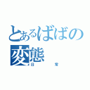 とあるばばの変態（日常）