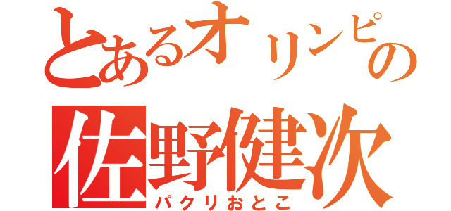 とあるオリンピックの佐野健次郎（パクリおとこ）