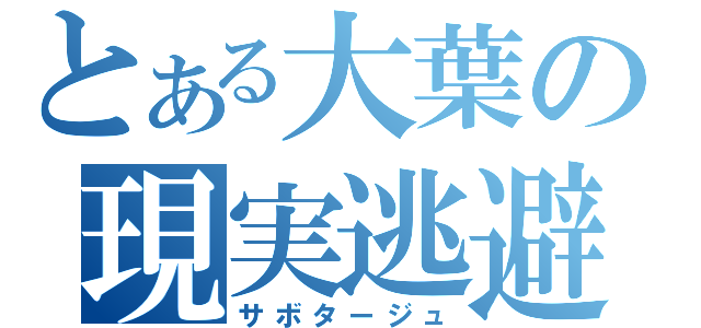 とある大葉の現実逃避（サボタージュ）