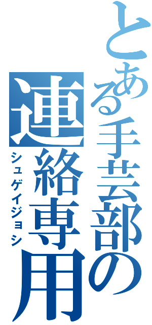 とある手芸部の連絡専用（シュゲイジョシ）