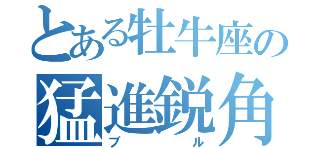 とある牡牛座の猛進鋭角（ブル）