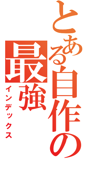 とある自作の最強（インデックス）