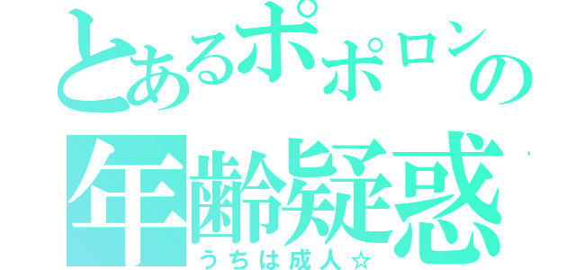 とあるポポロンの年齢疑惑（うちは成人☆）