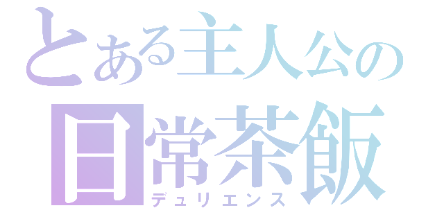 とある主人公の日常茶飯事（デュリエンス）