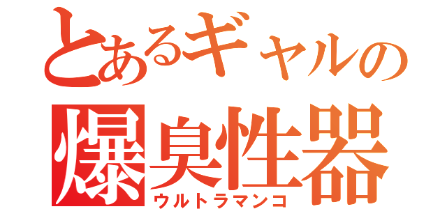 とあるギャルの爆臭性器（ウルトラマンコ）