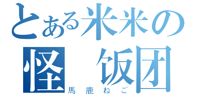 とある米米の怪貓饭团（馬鹿ねご）