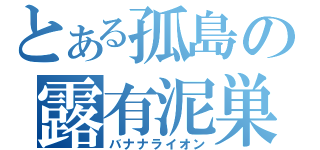 とある孤島の露有泥巣（バナナライオン）